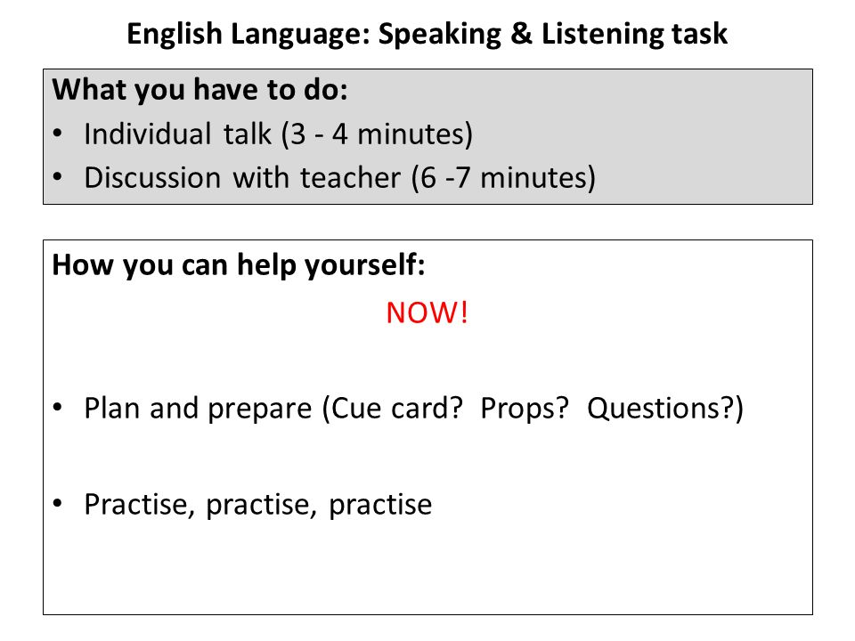 English Language: Speaking & Listening task What you have to do: Individual talk (3 - 4 minutes) Discussion with teacher (6 -7 minutes) How you can help yourself: NOW.