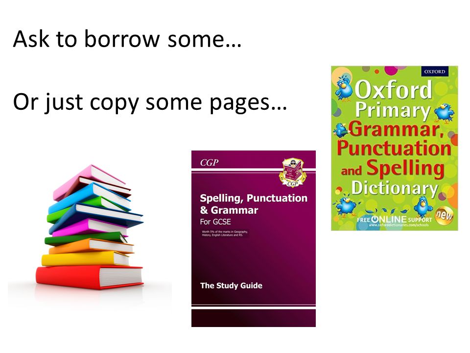 Ask to borrow some… Or just copy some pages…