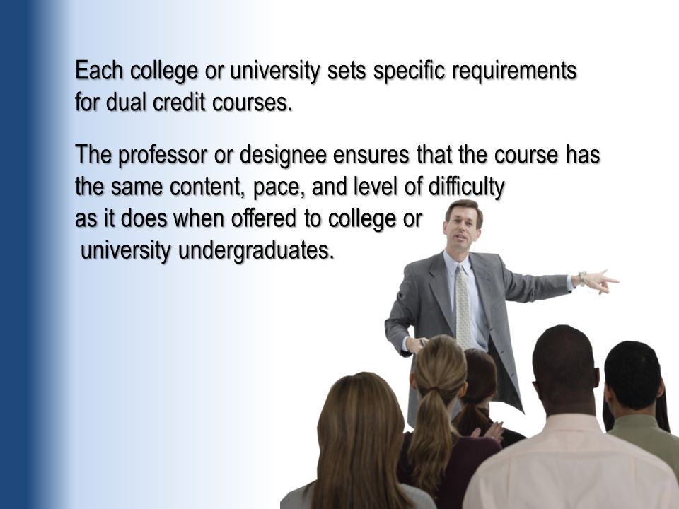 Each college or university sets specific requirements for dual credit courses.