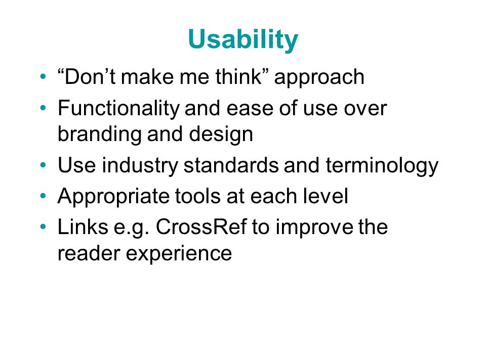 Usability Don’t make me think approach Functionality and ease of use over branding and design Use industry standards and terminology Appropriate tools at each level Links e.g.