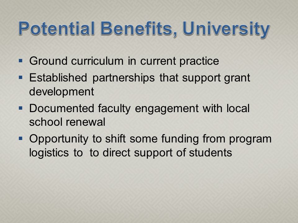  Ground curriculum in current practice  Established partnerships that support grant development  Documented faculty engagement with local school renewal  Opportunity to shift some funding from program logistics to to direct support of students