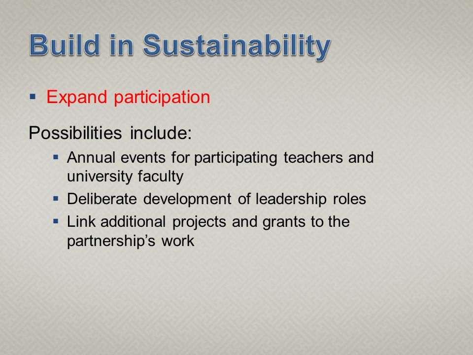  Expand participation Possibilities include:  Annual events for participating teachers and university faculty  Deliberate development of leadership roles  Link additional projects and grants to the partnership’s work