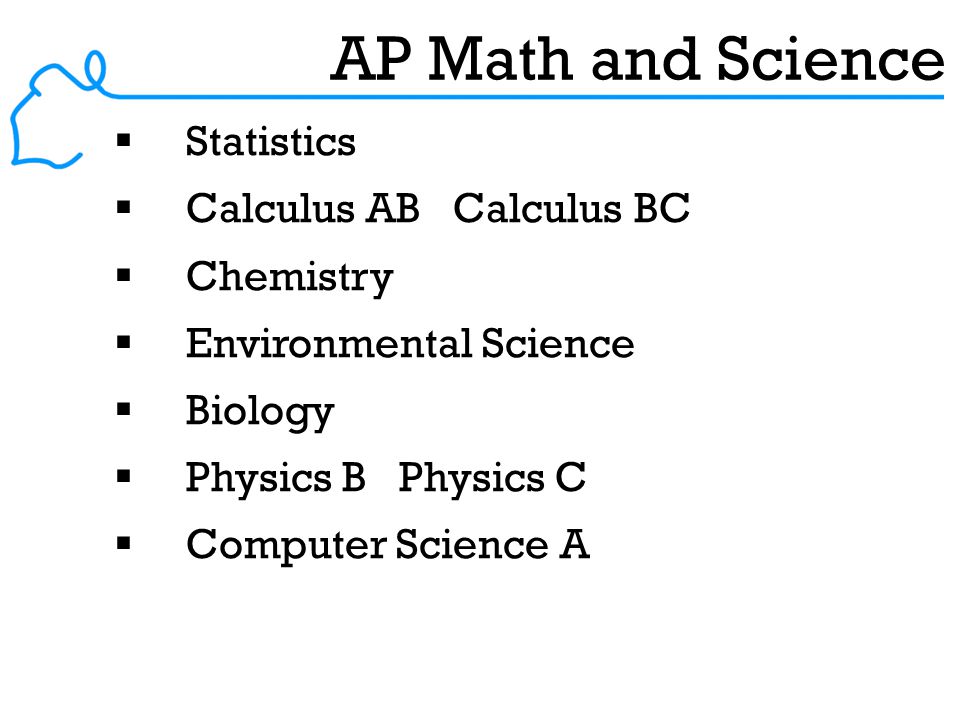 AP Math and Science  Statistics  Calculus AB Calculus BC  Chemistry  Environmental Science  Biology  Physics B Physics C  Computer Science A
