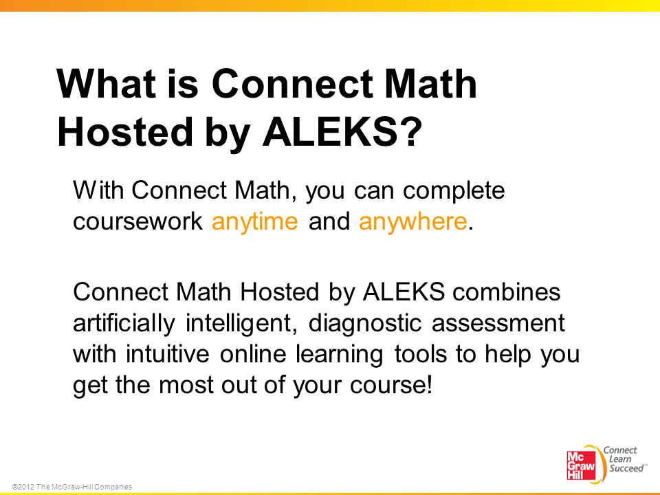 ©2012 The McGraw-Hill Companies What is Connect Math Hosted by ALEKS.