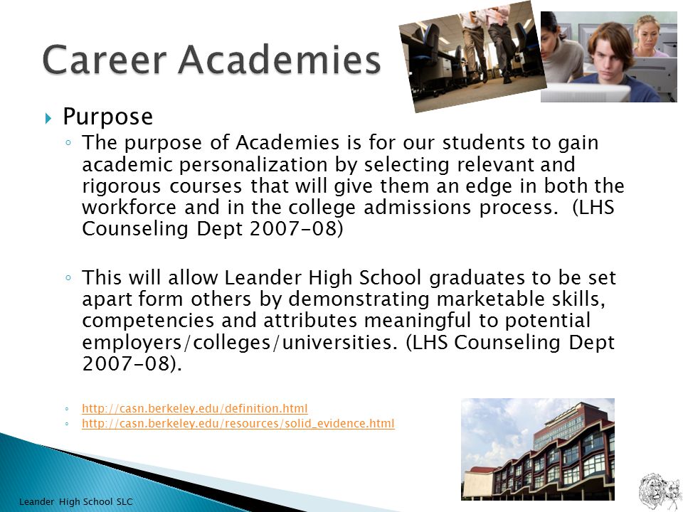  Purpose ◦ The purpose of Academies is for our students to gain academic personalization by selecting relevant and rigorous courses that will give them an edge in both the workforce and in the college admissions process.