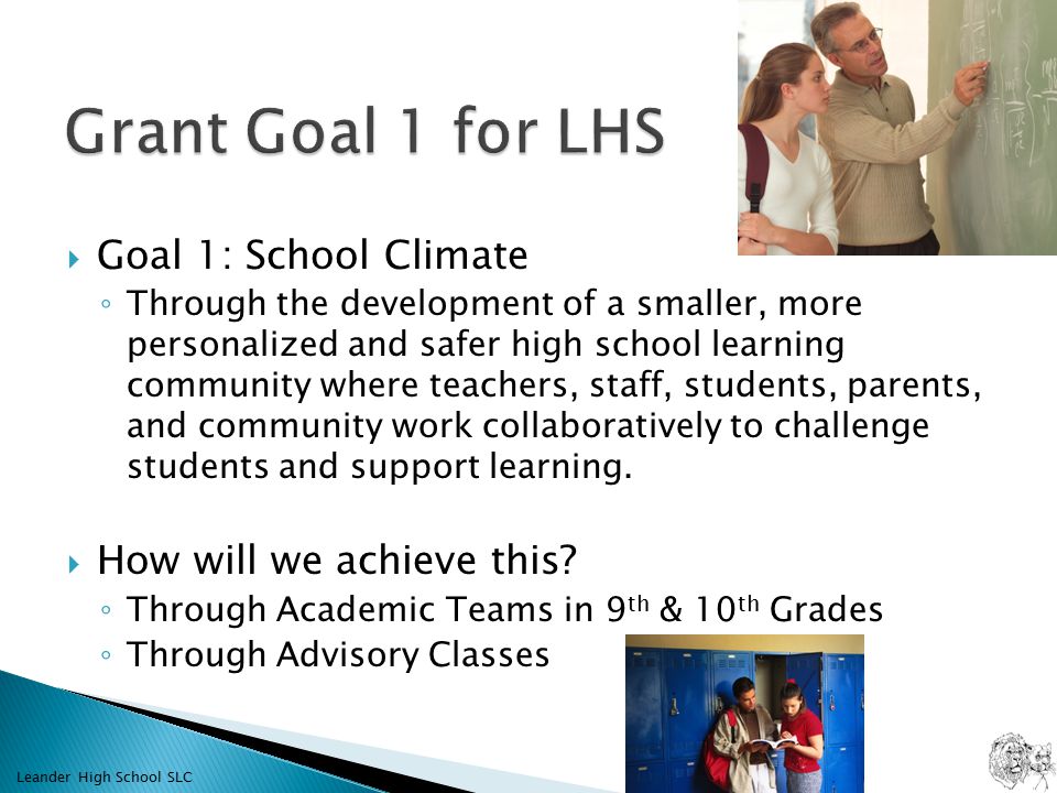  Goal 1: School Climate ◦ Through the development of a smaller, more personalized and safer high school learning community where teachers, staff, students, parents, and community work collaboratively to challenge students and support learning.