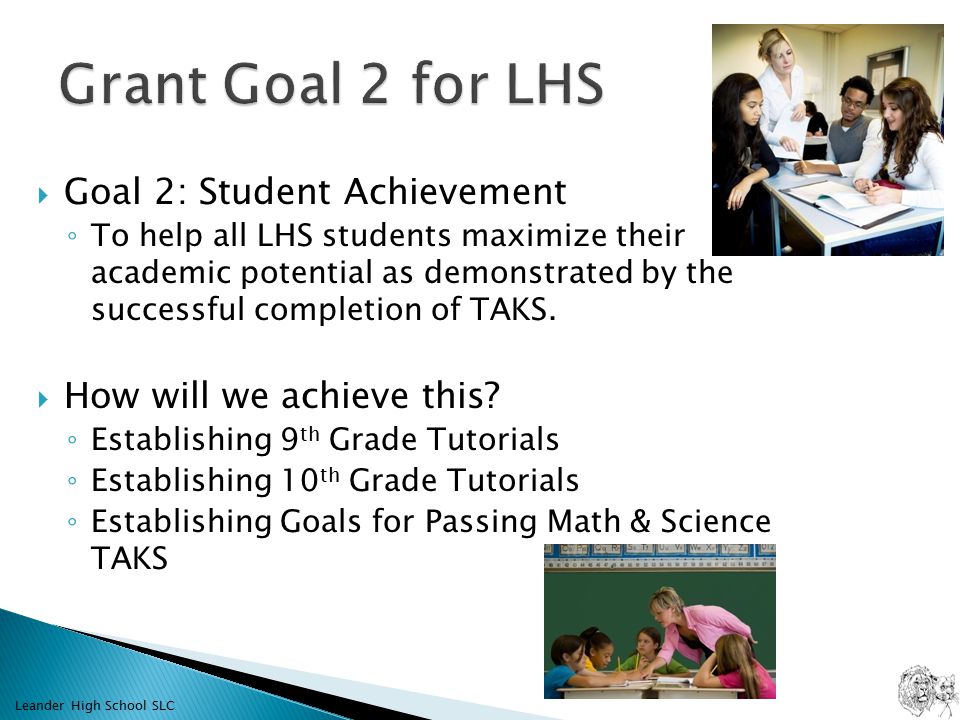  Goal 2: Student Achievement ◦ To help all LHS students maximize their academic potential as demonstrated by the successful completion of TAKS.