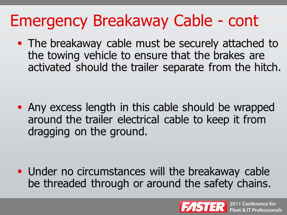 Emergency Breakaway Cable - cont  The breakaway cable must be securely attached to the towing vehicle to ensure that the brakes are activated should the trailer separate from the hitch.