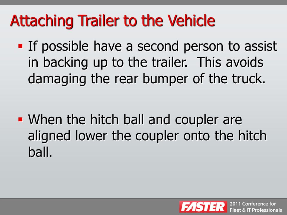 Attaching Trailer to the Vehicle  If possible have a second person to assist in backing up to the trailer.