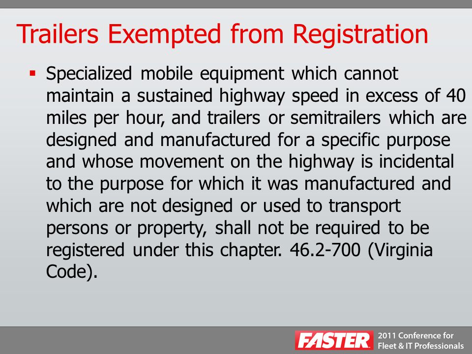 Trailers Exempted from Registration  Specialized mobile equipment which cannot maintain a sustained highway speed in excess of 40 miles per hour, and trailers or semitrailers which are designed and manufactured for a specific purpose and whose movement on the highway is incidental to the purpose for which it was manufactured and which are not designed or used to transport persons or property, shall not be required to be registered under this chapter.