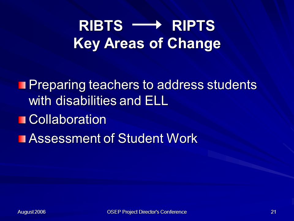 August 2006 OSEP Project Director s Conference 21 RIBTS RIPTS Key Areas of Change Preparing teachers to address students with disabilities and ELL Collaboration Assessment of Student Work