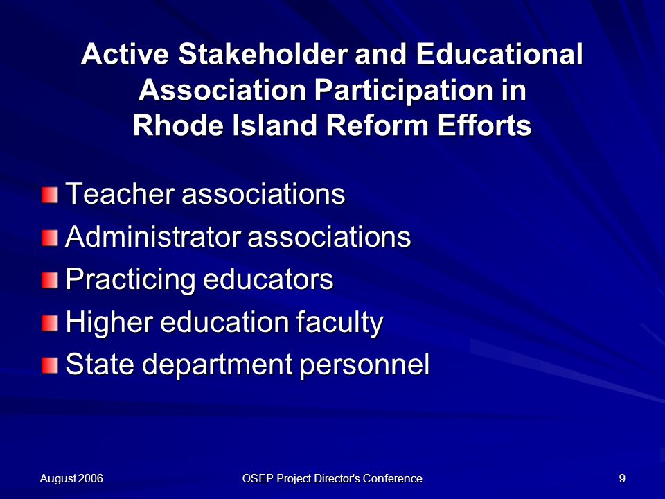 August 2006 OSEP Project Director s Conference 9 Active Stakeholder and Educational Association Participation in Rhode Island Reform Efforts Teacher associations Administrator associations Practicing educators Higher education faculty State department personnel