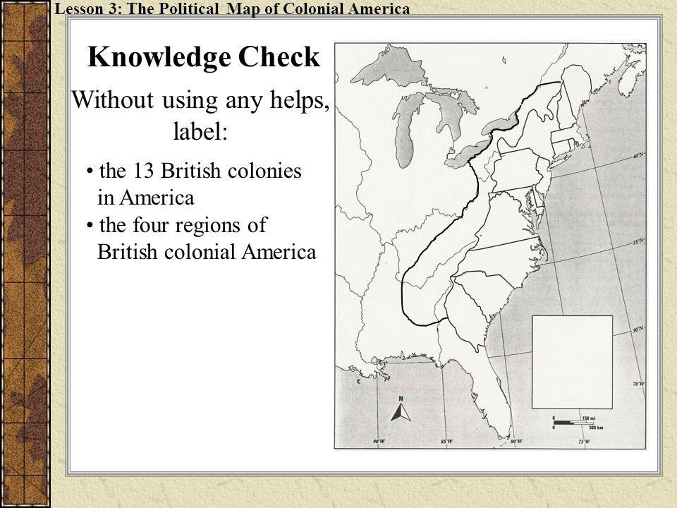 Without using any helps, label: Knowledge Check Lesson 3: The Political Map of Colonial America the 13 British colonies in America the four regions of British colonial America