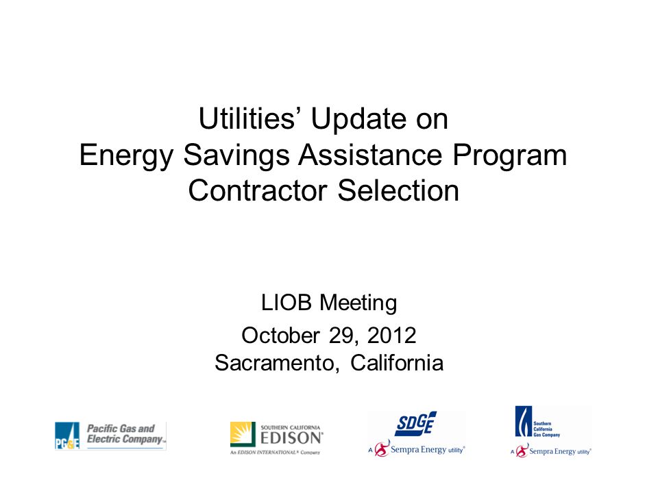 Utilities’ Update on Energy Savings Assistance Program Contractor Selection LIOB Meeting October 29, 2012 Sacramento, California