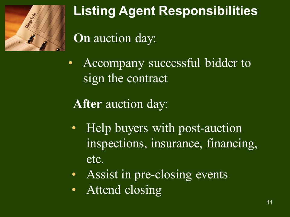 11 Listing Agent Responsibilities On auction day: Accompany successful bidder to sign the contract After auction day: Help buyers with post-auction inspections, insurance, financing, etc.