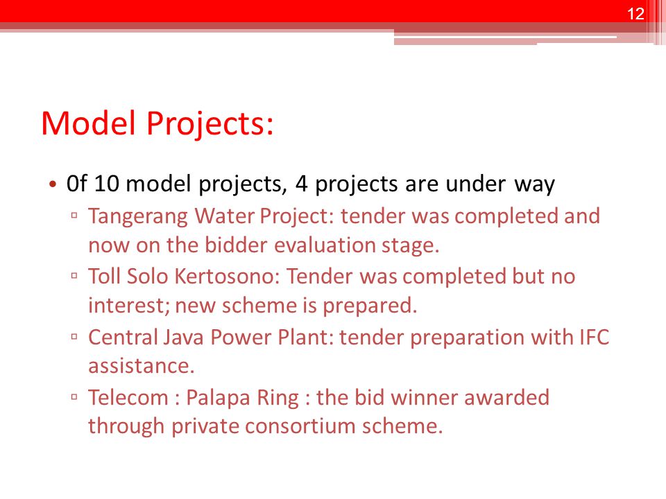 12 Model Projects: 0f 10 model projects, 4 projects are under way ▫ Tangerang Water Project: tender was completed and now on the bidder evaluation stage.