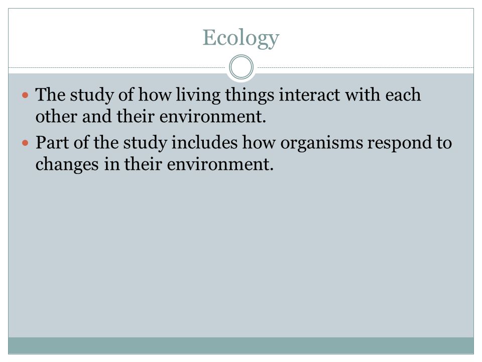 Ecology The study of how living things interact with each other and their environment.