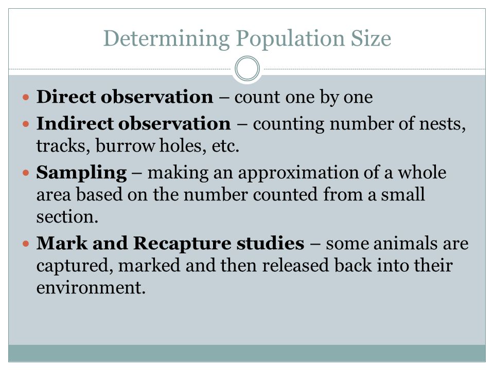 Determining Population Size Direct observation – count one by one Indirect observation – counting number of nests, tracks, burrow holes, etc.