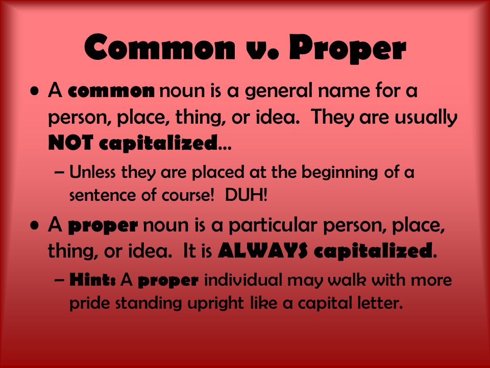 Common v. Proper A common noun is a general name for a person, place, thing, or idea.