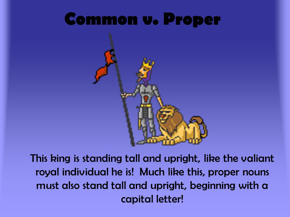 Common v. Proper This king is standing tall and upright, like the valiant royal individual he is.
