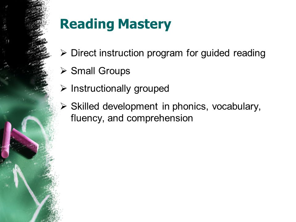 Reading Mastery  Direct instruction program for guided reading  Small Groups  Instructionally grouped  Skilled development in phonics, vocabulary, fluency, and comprehension