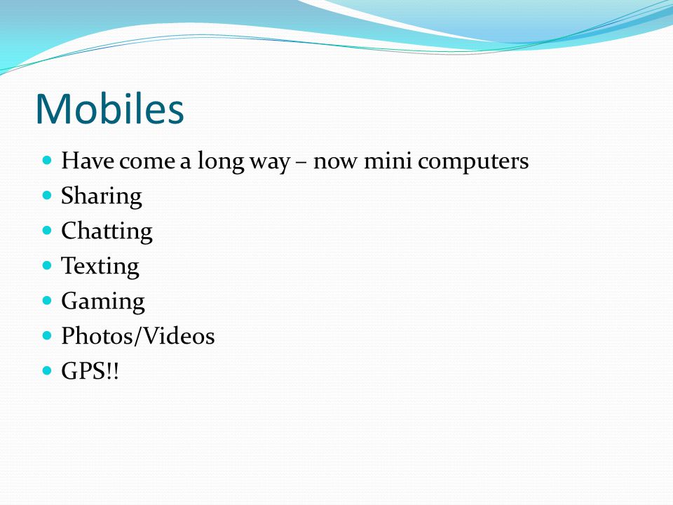 Mobiles Have come a long way – now mini computers Sharing Chatting Texting Gaming Photos/Videos GPS!!