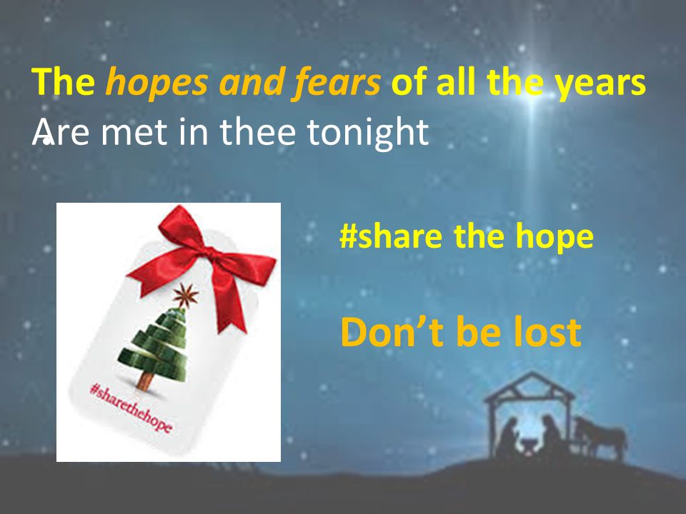 #share the hope The hopes and fears of all the years Are met in thee tonight
