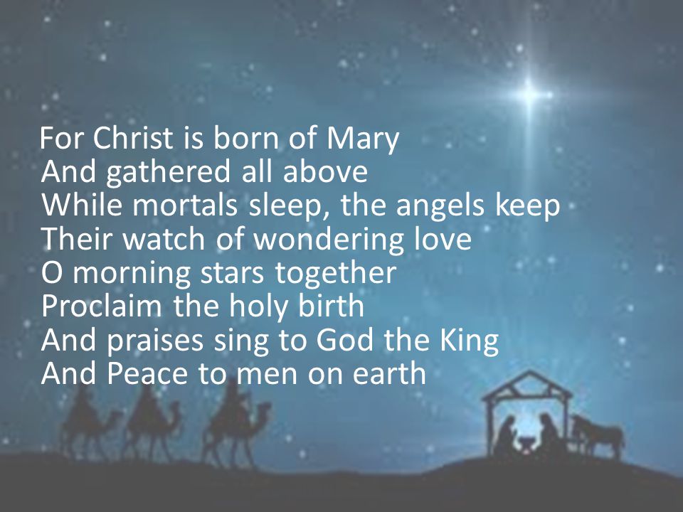 O little town of Bethlehem How still we see thee lie Above thy deep and dreamless sleep The silent stars go by Yet in thy dark streets shineth The everlasting Light The hopes and fears of all the years Are met in thee tonight