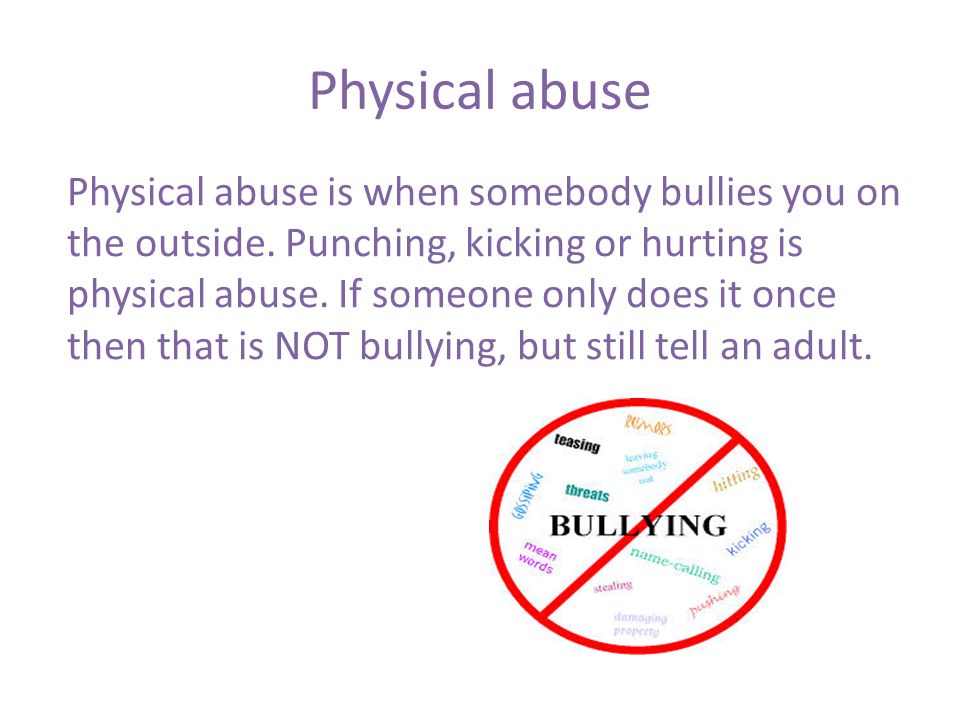 Physical abuse Physical abuse is when somebody bullies you on the outside.