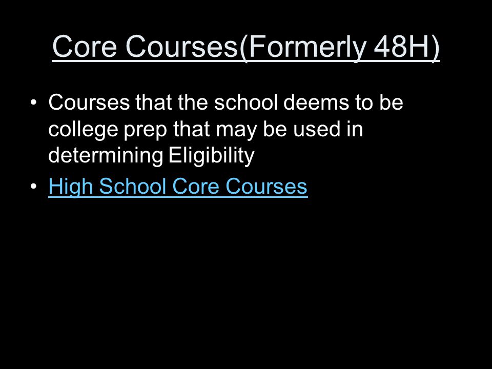 Core Courses(Formerly 48H) Courses that the school deems to be college prep that may be used in determining Eligibility High School Core Courses