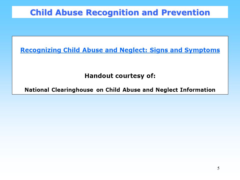 5 Recognizing Child Abuse and Neglect: Signs and Symptoms Handout courtesy of: National Clearinghouse on Child Abuse and Neglect Information Child Abuse Recognition and Prevention