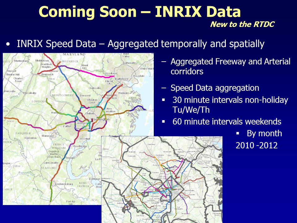 Coming Soon – INRIX Data –Aggregated Freeway and Arterial corridors –Speed Data aggregation  30 minute intervals non-holiday Tu/We/Th  60 minute intervals weekends  By month INRIX Speed Data – Aggregated temporally and spatially New to the RTDC