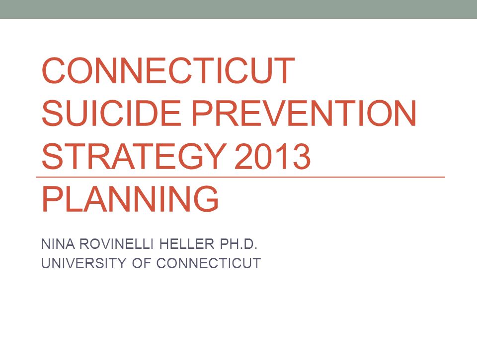 CONNECTICUT SUICIDE PREVENTION STRATEGY 2013 PLANNING NINA ROVINELLI HELLER PH.D.