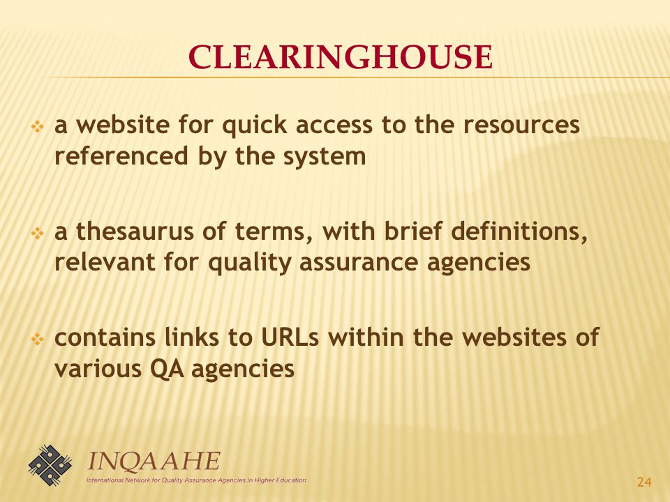 CLEARINGHOUSE  a website for quick access to the resources referenced by the system  a thesaurus of terms, with brief definitions, relevant for quality assurance agencies  contains links to URLs within the websites of various QA agencies 24
