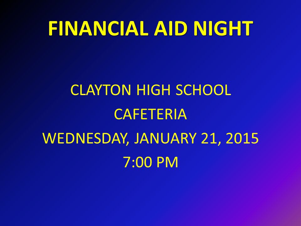 FINANCIAL AID NIGHT CLAYTON HIGH SCHOOL CAFETERIA WEDNESDAY, JANUARY 21, :00 PM