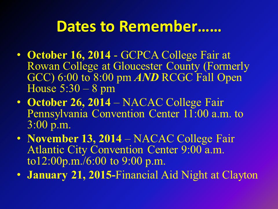 Dates to Remember…… October 16, GCPCA College Fair at Rowan College at Gloucester County (Formerly GCC) 6:00 to 8:00 pm AND RCGC Fall Open House 5:30 – 8 pm October 26, 2014 – NACAC College Fair Pennsylvania Convention Center 11:00 a.m.
