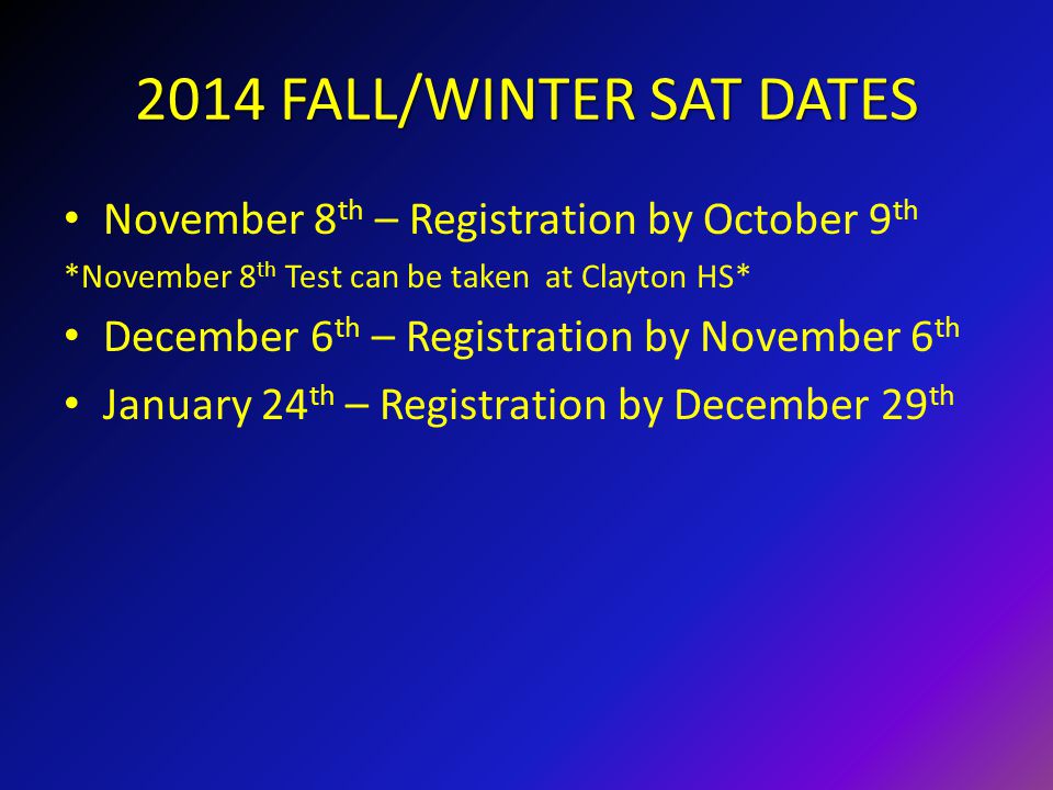 2014 FALL/WINTER SAT DATES November 8 th – Registration by October 9 th *November 8 th Test can be taken at Clayton HS* December 6 th – Registration by November 6 th January 24 th – Registration by December 29 th
