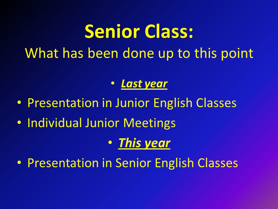 Senior Class: Senior Class: What has been done up to this point Last year Presentation in Junior English Classes Individual Junior Meetings This year Presentation in Senior English Classes