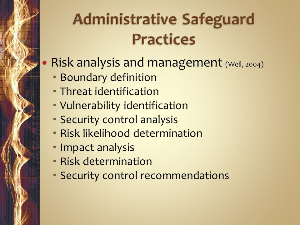Risk analysis and management (Weil, 2004)  Boundary definition  Threat identification  Vulnerability identification  Security control analysis  Risk likelihood determination  Impact analysis  Risk determination  Security control recommendations