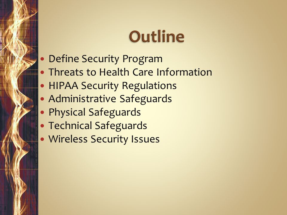 Define Security Program Threats to Health Care Information HIPAA Security Regulations Administrative Safeguards Physical Safeguards Technical Safeguards Wireless Security Issues