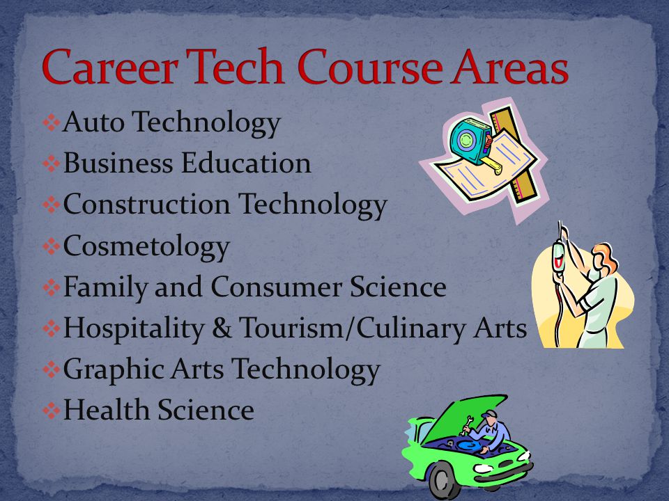  Auto Technology  Business Education  Construction Technology  Cosmetology  Family and Consumer Science  Hospitality & Tourism/Culinary Arts  Graphic Arts Technology  Health Science