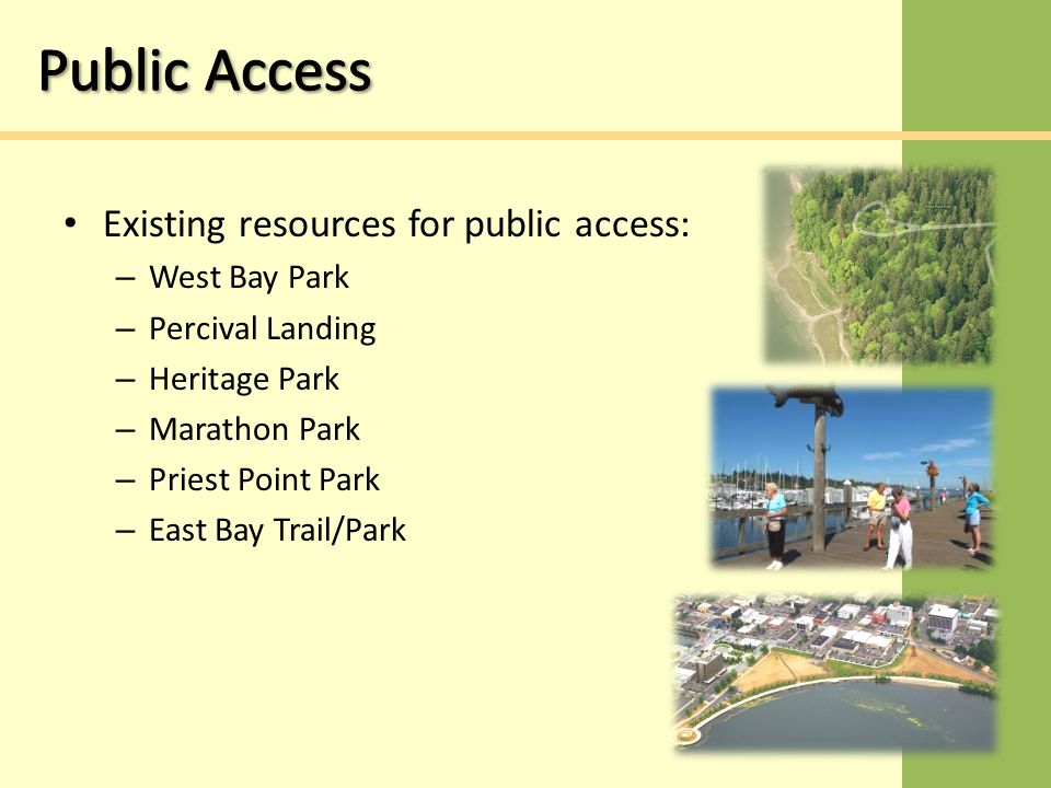 Existing resources for public access: – West Bay Park – Percival Landing – Heritage Park – Marathon Park – Priest Point Park – East Bay Trail/Park