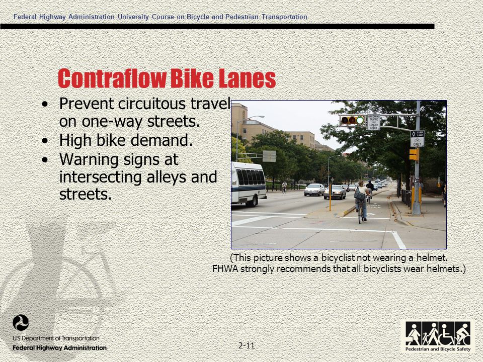 Federal Highway Administration University Course on Bicycle and Pedestrian Transportation 2-11 Contraflow Bike Lanes Prevent circuitous travel on one-way streets.