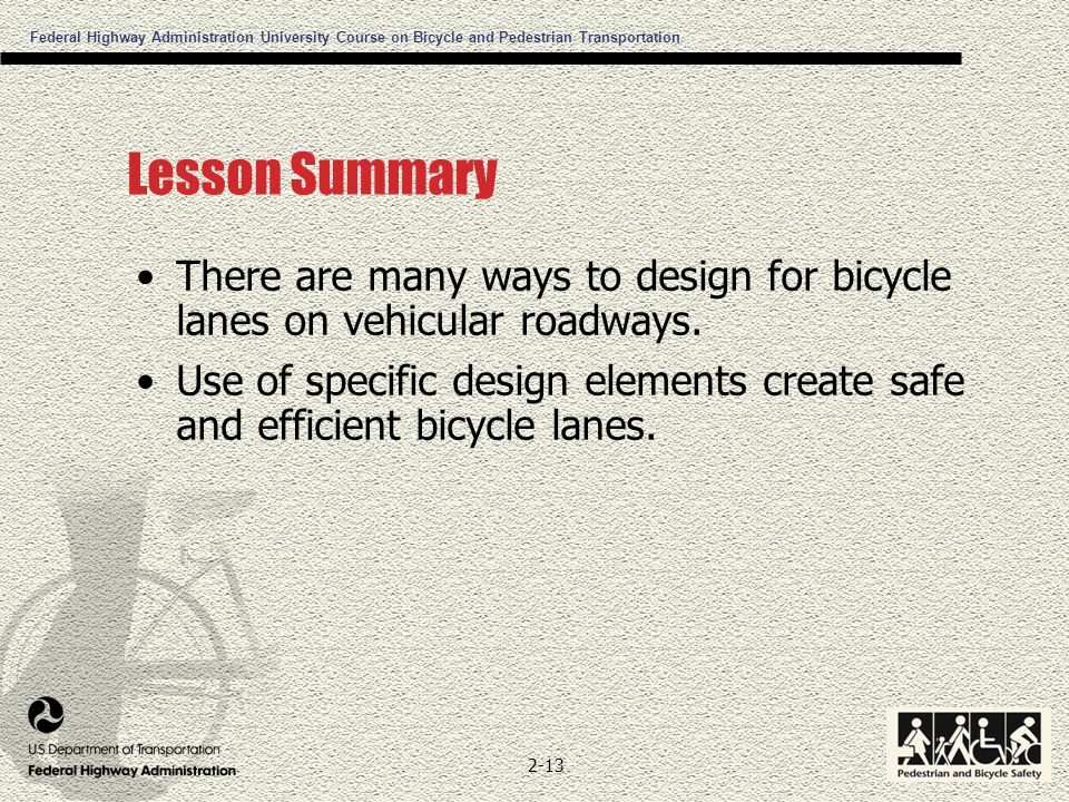 Federal Highway Administration University Course on Bicycle and Pedestrian Transportation 2-13 Lesson Summary There are many ways to design for bicycle lanes on vehicular roadways.