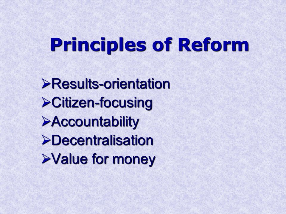 Principles of Reform  Results-orientation  Citizen-focusing  Accountability  Decentralisation  Value for money
