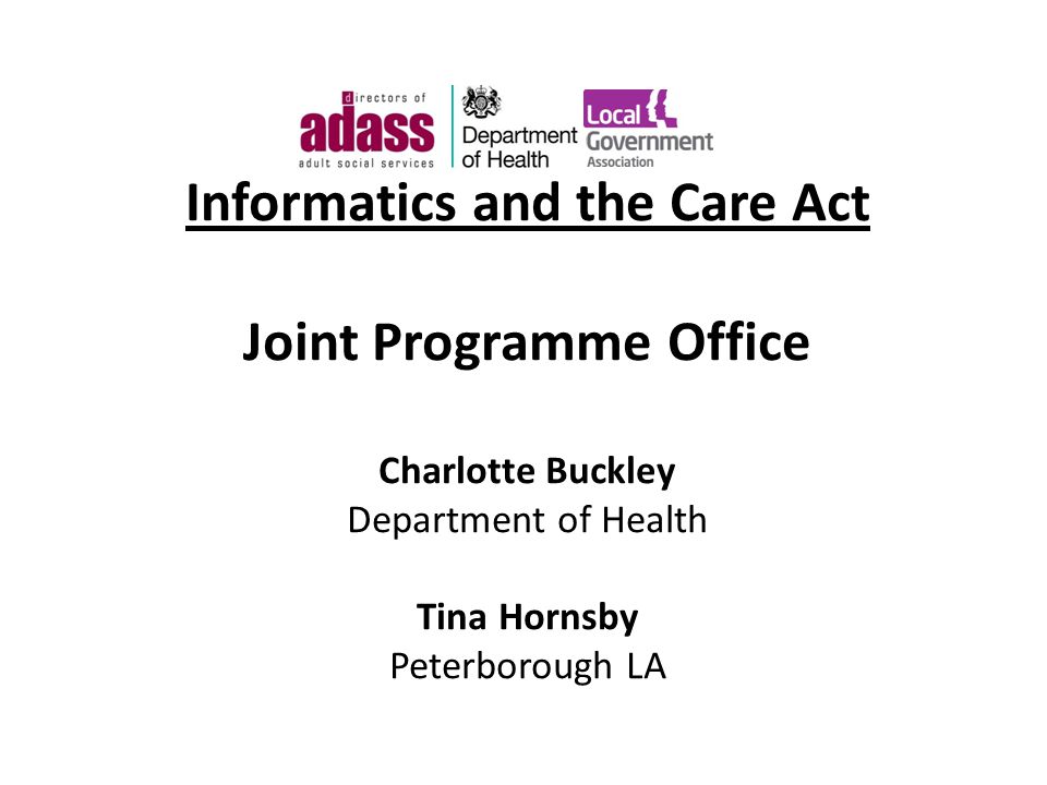 Informatics and the Care Act Joint Programme Office Charlotte Buckley Department of Health Tina Hornsby Peterborough LA