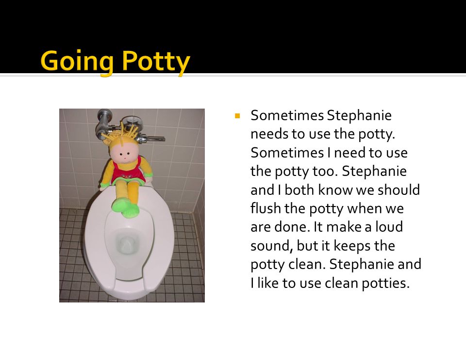  Sometimes Stephanie needs to use the potty. Sometimes I need to use the potty too.