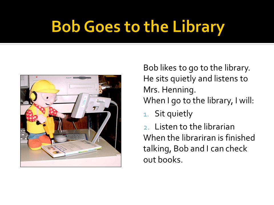 Bob likes to go to the library. He sits quietly and listens to Mrs.