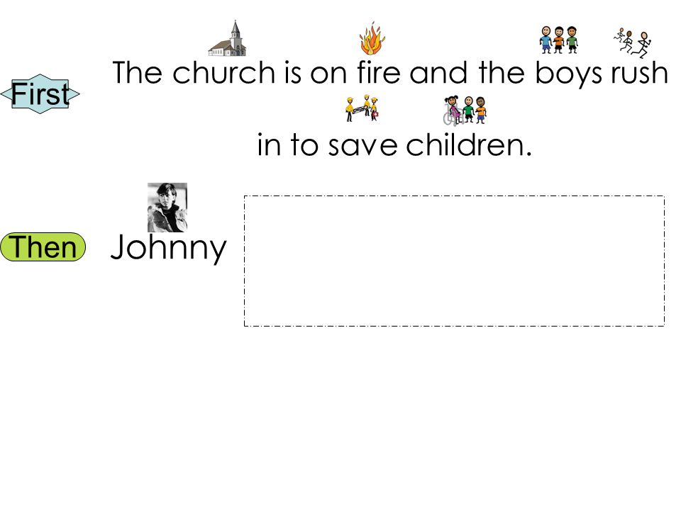 First Then The church is on fire and the boys rush in to save children. Johnny