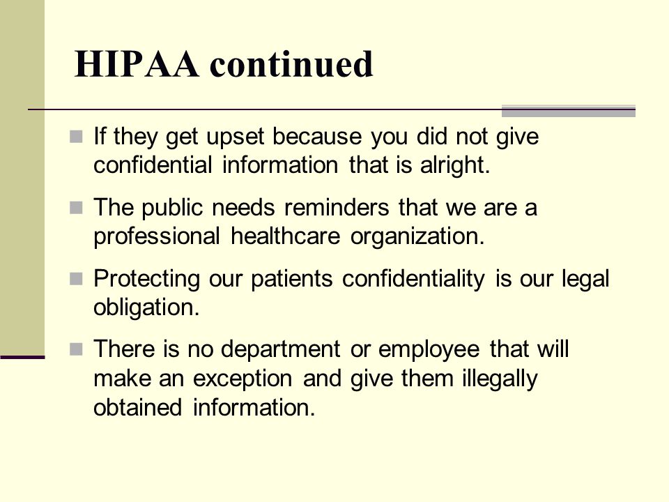 HIPAA continued If they get upset because you did not give confidential information that is alright.
